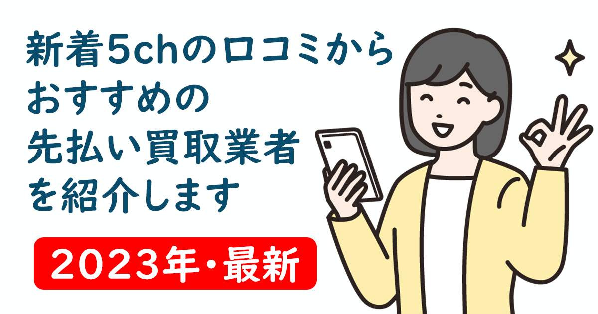 新着5chの口コミからおすすめの先払い買取業者を紹介します【2023年・最新】