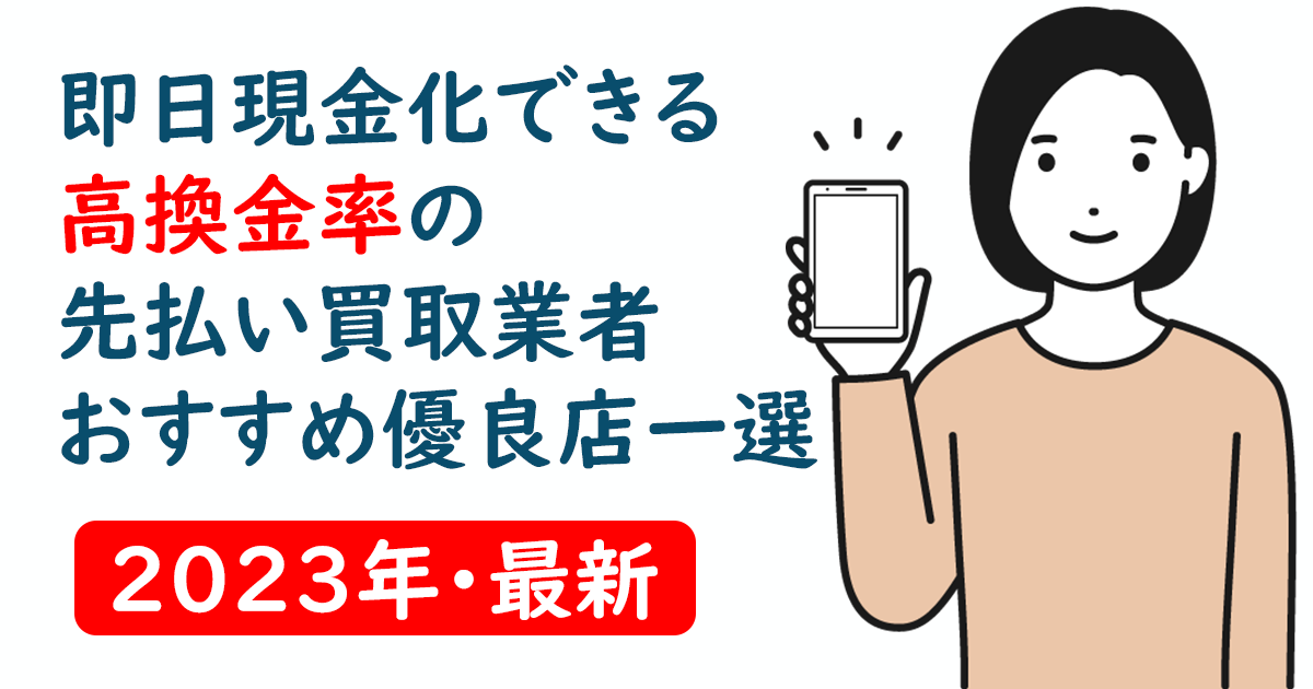 即日現金化できる高換金率の先払い買取業者おすすめ優良店一選【2023年・最新】